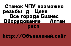 Станок ЧПУ возможно резьбы 3д › Цена ­ 110 000 - Все города Бизнес » Оборудование   . Алтай респ.